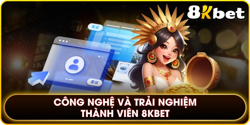 Công nghệ và trải nghiệm thành viên 8KBET